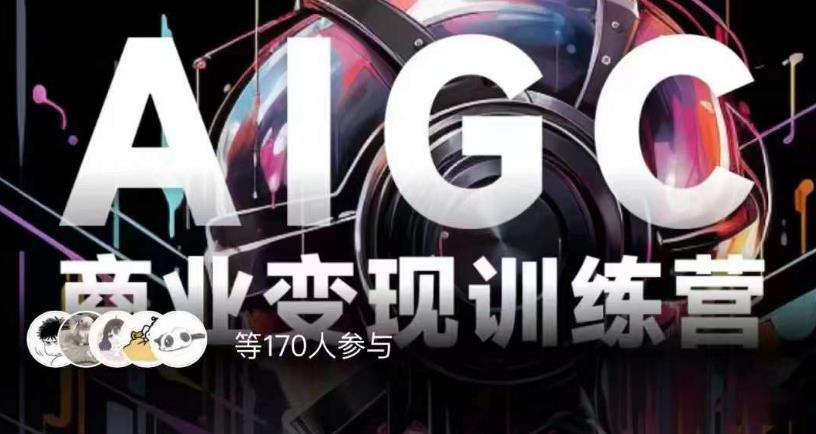 AIGC商业变现训练营，AI时代来临，焦虑不如行动，躬身入局是最好的选择-最全资源库