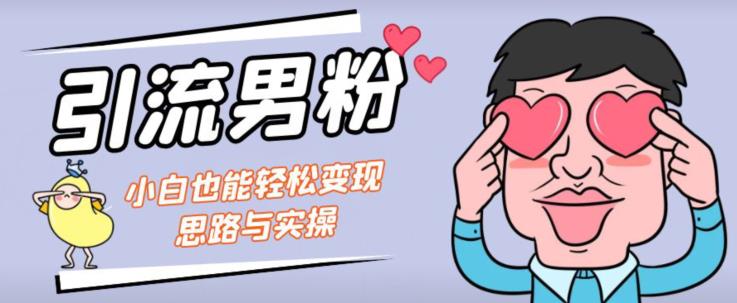 引流男粉+小白也能暴力变现的思路与实操【揭秘】-最全资源库