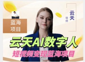 云天AI数字人短视频项目，门槛低，适合各类人群-最全资源库