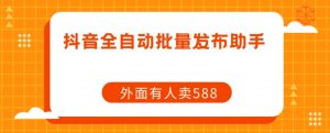 【原创开发】外面卖588抖音全自动批量发布助手-最全资源库