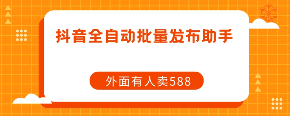 【原创开发】外面卖588抖音全自动批量发布助手-最全资源库