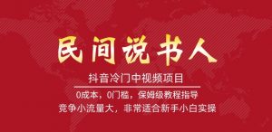 抖音冷门中视频项目，民间说书人，竞争小流量大，非常适合新手小白实操-最全资源库