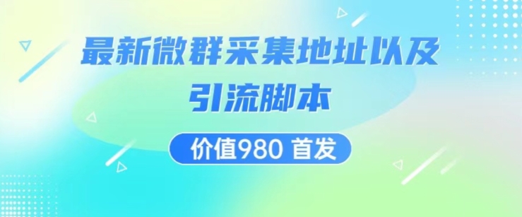 价值980最新微信群采集网址以及微群引流脚本，解放双手，全自动引流-最全资源库