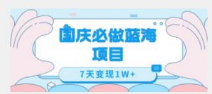 国庆必做蓝海项目7天变现1W+,无需投入任何资金-最全资源库