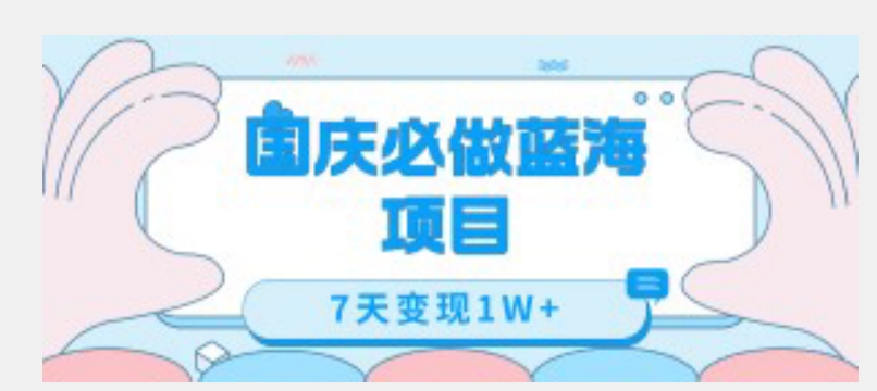 国庆必做蓝海项目7天变现1W+,无需投入任何资金-最全资源库