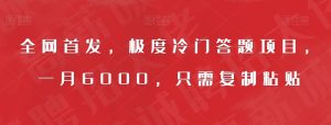 全网首发，极度冷门答题项目，一月6000，只需复制粘贴【揭秘】-最全资源库