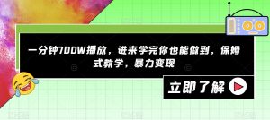 一分钟700W播放，进来学完你也能做到，保姆式教学，暴力变现【揭秘】-最全资源库
