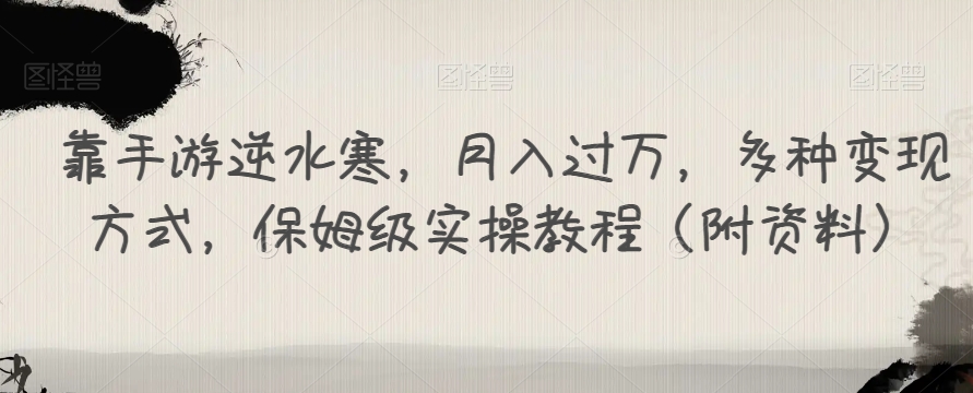 靠手游逆水寒，月入过万，多种变现方式，保姆级实操教程（附资料）-最全资源库