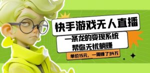 快手游戏无人直播：一条龙的变现系统帮你无忧躺赚单价15元，一周赚了34万-最全资源库
