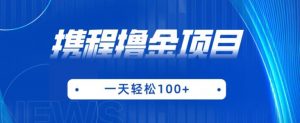携程最新撸金项目，只需一部手机，单机日入100+【揭秘】-最全资源库