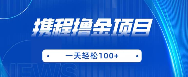 携程最新撸金项目，只需一部手机，单机日入100+【揭秘】-最全资源库
