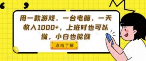 用一款游戏，一台电脑，一天收入1000+，上班时也可以做，小白也能做【揭秘】-最全资源库