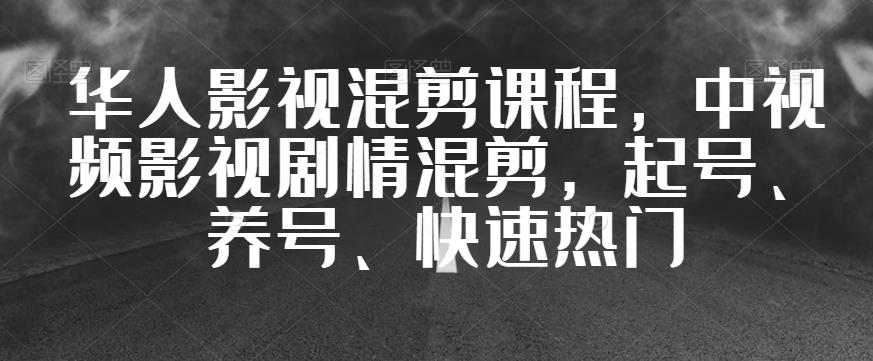 华人影视混剪课程，中视频影视剧情混剪，起号、养号、快速热门-最全资源库
