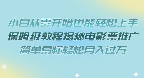 小白从零开始也能轻松上手，保姆级教程揭秘电影票推广，简单易懂轻松月入过万【揭秘】-最全资源库