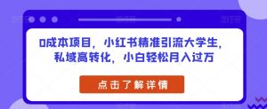 0成本项目，小红书精准引流大学生，私域高转化，小白轻松月入过万【揭秘】-最全资源库