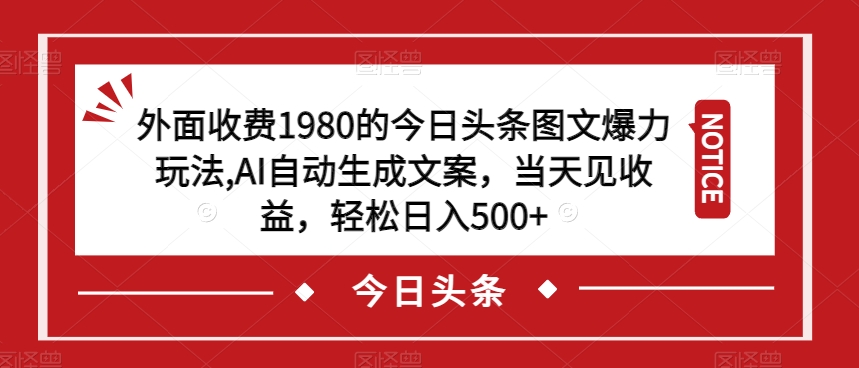 外面收费1980的今日头条图文爆力玩法，AI自动生成文案，当天见收益，轻松日入500+【揭秘】-最全资源库