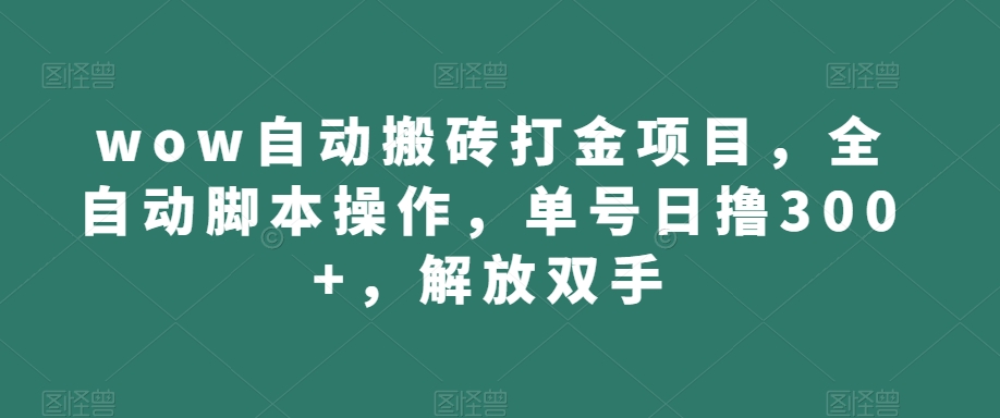 wow自动搬砖打金项目,全自动脚本操作,单号日撸300+,解放双手【揭秘】-最全资源库