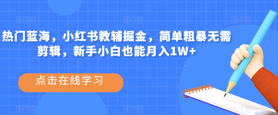 热门蓝海，小红书教辅掘金，简单粗暴无需剪辑，新手小白也能月入1W+【揭秘】-最全资源库