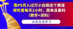 靠PS月入过万小白做这个赛道很吃香每天2小时，简单且暴利（教学+资料）-最全资源库