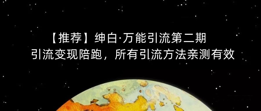 【推荐】绅白·万能引流第二期，引流变现陪跑，所有引流方法亲测有效-最全资源库