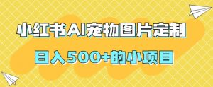 小红书AI宠物图片定制，日入500+的小项目-最全资源库