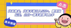 抖音撸金，抖音手游日入500+，喂饭级玩法，小白一部手机即可上手【揭秘】-最全资源库