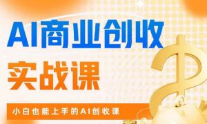 AI商业掘金实战课,小白也能上手的AI创收课-最全资源库