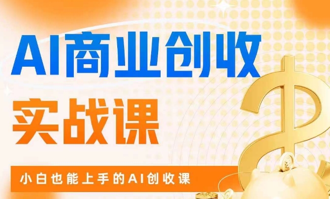 AI商业掘金实战课,小白也能上手的AI创收课-最全资源库