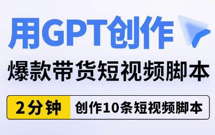 用GPT创作爆款带货短视频脚本,2分钟创作10条短视频脚本-最全资源库