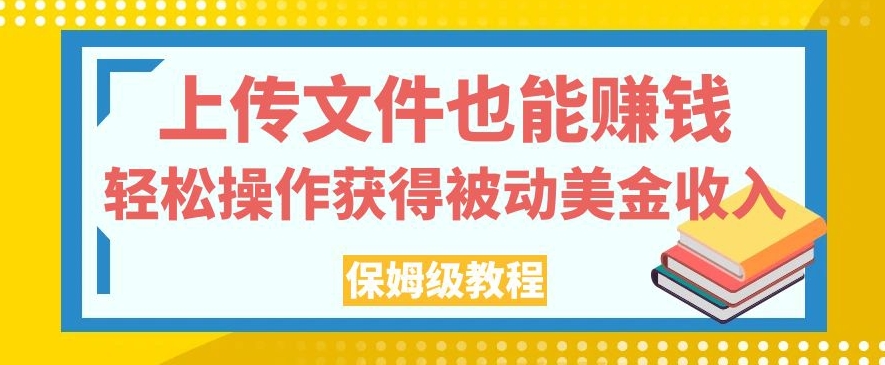 上传文件也能赚钱，轻松操作获得被动美金收入，保姆级教程【揭秘】-最全资源库