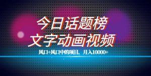 最新今日话题+文字动画视频风口项目教程，单条作品百万流量，月入10000+【揭秘】-最全资源库