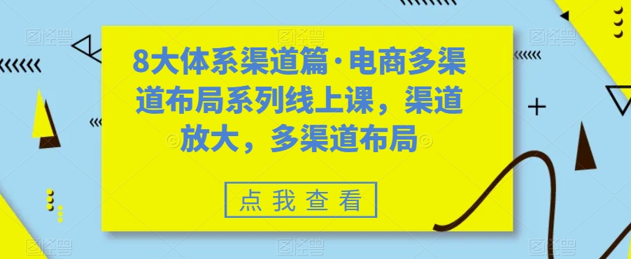 8大体系渠道篇·电商多渠道布局系列线上课，渠道放大，多渠道布局-最全资源库