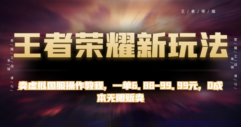 王者荣耀新玩法，卖虚拟国服操作教程，一单6.88-99.99元，0成本无限贩卖【揭秘】-最全资源库