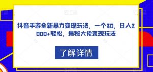 抖音手游全新暴力变现玩法，一个30，日入2000+轻松，揭秘大佬变现玩法【揭秘】-最全资源库