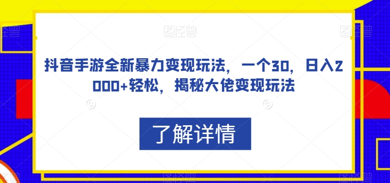 抖音手游全新暴力变现玩法，一个30，日入2000+轻松，揭秘大佬变现玩法【揭秘】-最全资源库