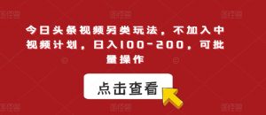 今日头条视频另类玩法，不加入中视频计划，日入100-200，可批量操作【揭秘】-最全资源库
