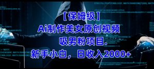 【保姆级】制作Ai美女原创视频+吸男粉项目,小白日收入2000+-最全资源库