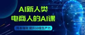 AI新人类-电商人的AI课，用世界先进的AI帮助电商降本增效-最全资源库