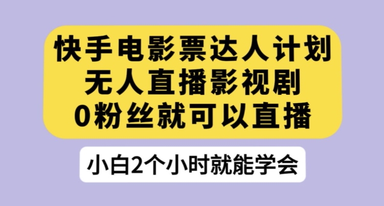 快手电影票达人计划，无人直播影视剧，0粉丝就可以直播【揭秘】-最全资源库