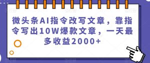 微头条AI指令改写文章，靠指令写出10W爆款文章，一天最多收益2000+【揭秘】-最全资源库