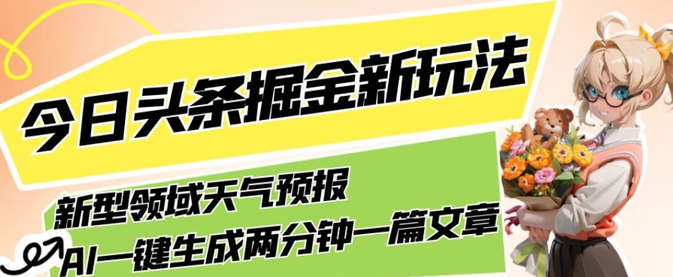 今日头条掘金新玩法，关于新型领域天气预报，AI一键生成两分钟一篇文章，复制粘贴轻松月入5000+-最全资源库