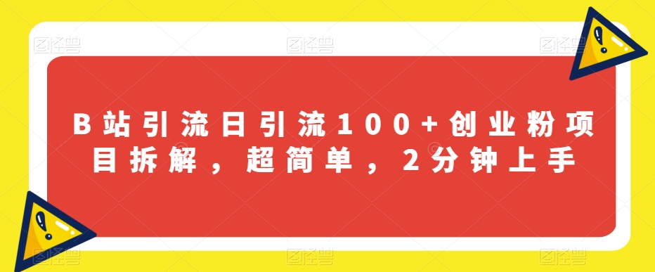 B站引流日引流100+创业粉项目拆解，超简单，2分钟上手【揭秘】-最全资源库