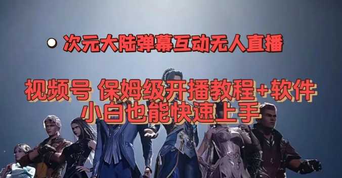 视频号次元大陆弹幕互动无人直播,视频号保姆级开播教程+软件,小白也能快速上手-最全资源库