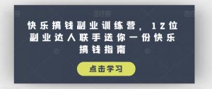 快乐搞钱副业训练营，12位副业达人联手送你一份快乐搞钱指南-最全资源库