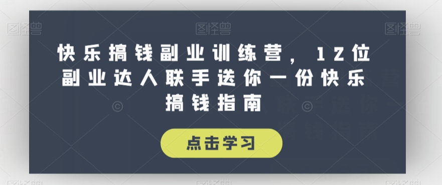快乐搞钱副业训练营，12位副业达人联手送你一份快乐搞钱指南-最全资源库