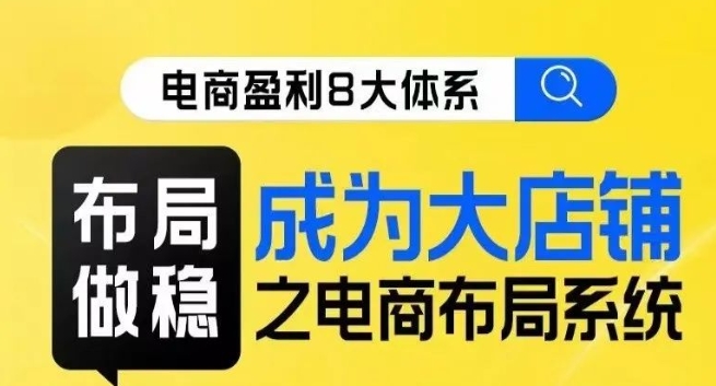 八大体系布局篇·布局做稳,成为大店的电商布局线上课-最全资源库