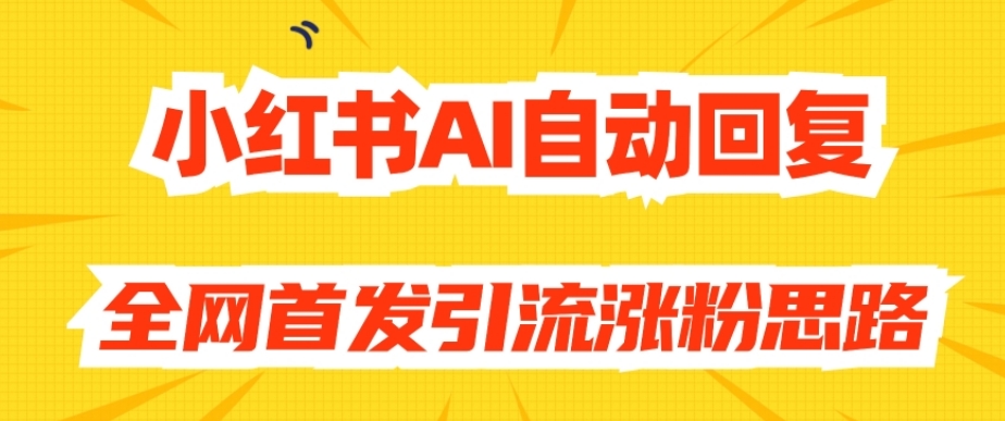 【原创开发】小红书AI自动回复，全网首发引流涨粉思路-最全资源库
