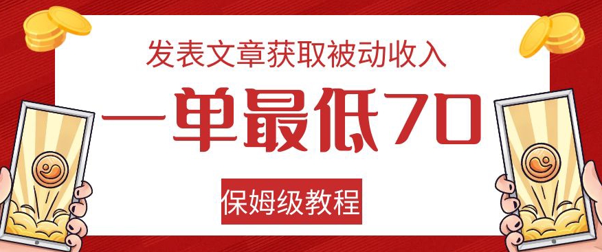发表文章获取被动收入，一单最低70，保姆级教程【揭秘】-最全资源库
