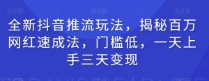 全新抖音推流玩法，揭秘百万网红速成法，门槛低，一天上手三天变现-最全资源库