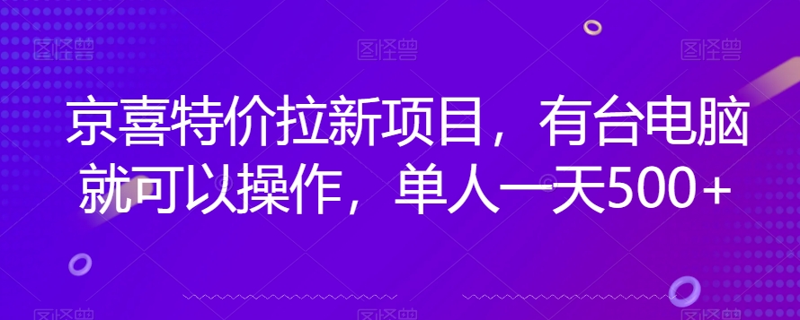 京喜特价拉新新玩法，有台电脑就可以操作，单人一天500+【揭秘】-最全资源库